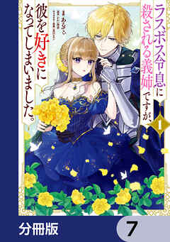 ラスボス令息に殺される義姉ですが、彼を好きになってしまいました。【分冊版】　7