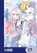 捨てられるはずの悪妻なのに冷徹侯爵様に溺愛されています【分冊版】　17