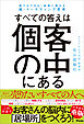 すべての答えは個客の中にある 誰でもできる！　結果に繋がる超・マーケティング思考