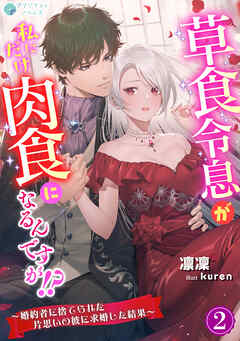 草食令息が私にだけ肉食になるんですが！？～婚約者に捨てられた片思いの彼に求婚した結果～（２）
