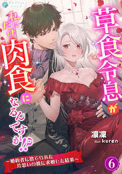 草食令息が私にだけ肉食になるんですが！？～婚約者に捨てられた片思いの彼に求婚した結果～（６）