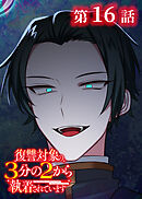 復讐対象の3分の2から執着されています【フルカラー】【タテヨミ】(16)