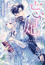 忘れられた妃ですので　初恋の旦那様に贈るしあわせな再婚【電子特典付き】