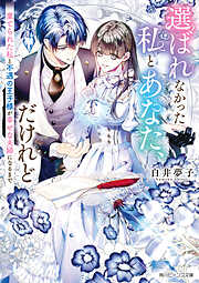 選ばれなかった私とあなた、だけれど　棄てられた私と不遇の王子様が幸せな夫婦になるまで【電子特典付き】
