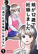 娘が12歳で妊娠しました　逃げた男を絶対に許さない1