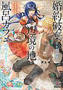 婚約破棄されたので、辺境の地で風呂カフェ始めます！ ～転生令嬢は、お風呂ライフを楽しみたい～【電子版限定書き下ろしSS付】