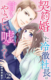 【期間限定　無料お試し版】契約婚した冷徹社長は甘くやさしい嘘をつく
