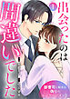 出会ったのは間違いでした～御曹司と始める偽りのエンゲージメント～ 1巻