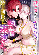 恋を知らないサキュバスが騎士団長様に執着溺愛されるまで: 7