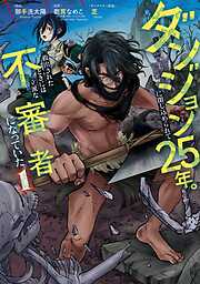 【期間限定　試し読み増量版】ダンジョンに閉じ込められて25年。救出されたときには立派な不審者になっていた