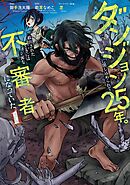 【期間限定　試し読み増量版】ダンジョンに閉じ込められて25年。救出されたときには立派な不審者になっていた