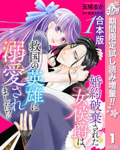【期間限定　試し読み増量版】【合本版】婚約破棄された女侯爵は、救国の英雄に溺愛されました!?