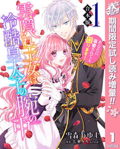 【期間限定　試し読み増量版】【合本版】雲隠れ王女は冷酷皇太子の腕の中～あなたに溺愛されても困ります！