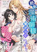 絶倫魔術師様と繋がっているなんて知らなかったんです。溺愛なんて許してください【完全版】【タテヨミ】（１１）