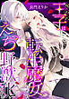 呪われ王子は転生魔女にだけえっちな野獣化します…！？【単行本版／電子限定描き下ろし漫画付き】