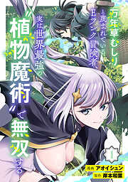 万年草むしりと蔑まれているEランク冒険者、実は世界最強の”植物魔術”で無双する