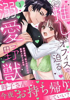 私の推しはオフィスで迫る溺愛野獣～聖域無視、迫られ抱かれる絶頂トロトロ生活～【電子単行本版】1