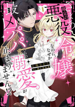 ざまあ確定の悪役令嬢なのに、なぜか最凶パパたちの溺愛が止まりません！？【単行本版】1