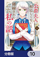 公爵夫人に相応しくないと離縁された私の話。【分冊版】　10