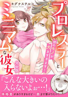プロレスラーとミニマムな彼女 彼のモノが大きすぎます！【完全版】