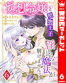 妄想令嬢と堅物王子 淫らな魔法が解けませんっ！ 6