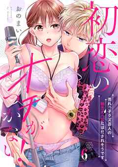 初恋のオチがつかない！～売れっ子クズ芸人の執念えっちにほだされそうです6巻