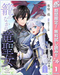 【期間限定　無料お試し版】籠のなかの竜聖女 ―虐げられた伯爵令嬢は、今日も溺愛されています―