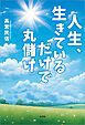 人生、生きているだけで丸儲け