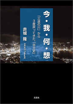 今・我・何・想 「三途の川」から3度戻ってきた、「自分史」