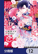 私、嫌われ皇妃で構いません！【分冊版】　12