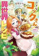 小さなコックさんの異世界レシピ～料理魔法なんてあったんだぁ、と思ったら万能スキルでした～【電子書籍限定書き下ろしSS付き】