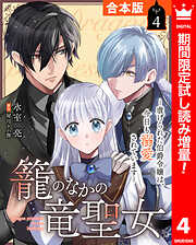 【期間限定　試し読み増量版】【合本版】籠のなかの竜聖女 ―虐げられた伯爵令嬢は、今日も溺愛されています―