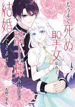 【期間限定　試し読み増量版】もうすぐ死ぬ聖女なので、騎士様あなたと結婚はできません！