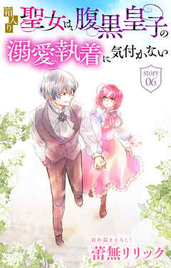 箱入り聖女は、腹黒皇子の溺愛執着に気付かない［1話売り］　story06