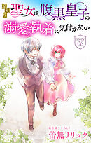 箱入り聖女は、腹黒皇子の溺愛執着に気付かない［1話売り］　story06
