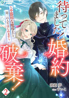 待ってました！婚約破棄！～不器用な魔導士と第二の人生はじめます～（２）
