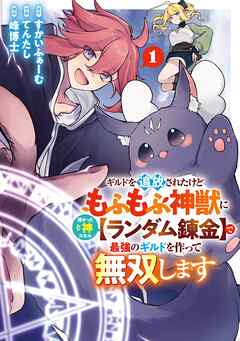 【期間限定　試し読み増量版】ギルドを追放されたけどもふもふ神獣に授かった神スキル【ランダム錬金】で最強のギルドを作って無双します