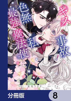 このキスは事故なのに色無しの私がなぜか最強の魔法使いにとらわれてます【分冊版】　8