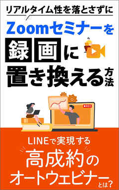 リアルタイム性を落とさずにZoomセミナーを録画に置き換える方法　LINEで実現する高成約のオートウェビナーとは？