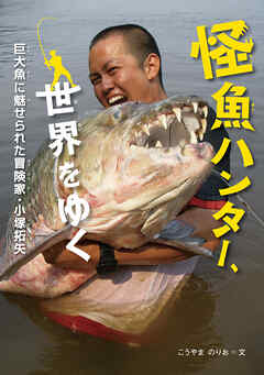 怪魚ハンター、世界をゆく　巨大魚に魅せられた冒険家・小塚拓矢