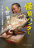 怪魚ハンター、世界をゆく　巨大魚に魅せられた冒険家・小塚拓矢