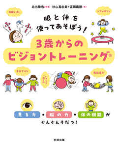 眼と体を使ってあそぼう！ ３歳からのビジョントレーニング　見る力・脳の力・体の機能がぐんぐんそだつ！