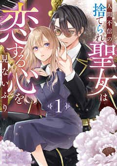 人間不信の捨てられ聖女は恋する心を見ないふり: 1【電子限定描き下ろし付き】