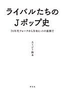 ライバルたちのＪポップ史　７０年代フォークから令和ヒットの裏側で