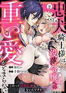 忠犬騎士様は没落令嬢への重い愛がとまらない これって恩返し婚じゃないんですか！？(2)