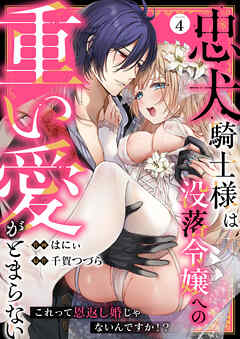 忠犬騎士様は没落令嬢への重い愛がとまらない これって恩返し婚じゃないんですか！？(4)
