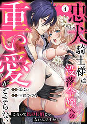 忠犬騎士様は没落令嬢への重い愛がとまらない これって恩返し婚じゃないんですか！？