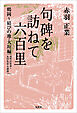 句碑を訪ねて六百里　鶴岡～結びの地・大垣編 (羽州浜街道～北国街道・美濃路）