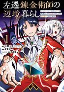 【期間限定　試し読み増量版】左遷錬金術師の辺境暮らし 元エリートは二度目の人生も失敗したので辺境でのんびりとやり直すことにしました