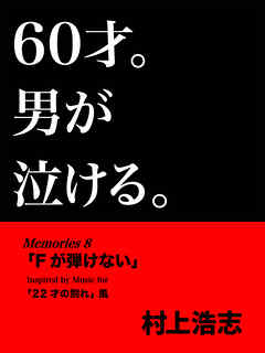 60才。男が泣ける。Memories8 「Fが弾けない」